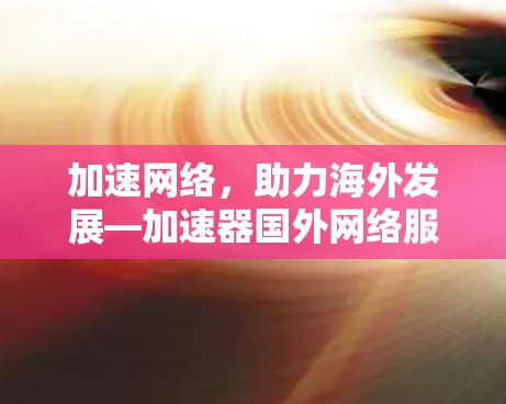 加速网络，助力海外发展—加速器国外网络服务解析