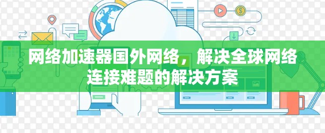 网络加速器国外网络，解决全球网络连接难题的解决方案