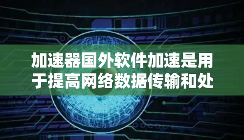 加速器国外软件加速是用于提高网络数据传输和处理速度的工具。如果您需要加速国外软件，可以考虑以下几种方法