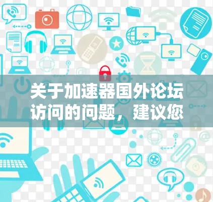 关于加速器国外论坛访问的问题，建议您首先查看加速器的官方文档或联系他们的客服，以获取最新的开放政策和访问权限的相关信息。以下是一些潜在的情况和建议
