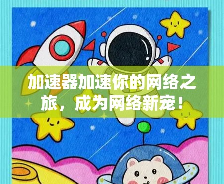 加速器加速你的网络之旅，成为网络新宠！