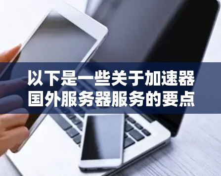 以下是一些关于加速器国外服务器服务的要点