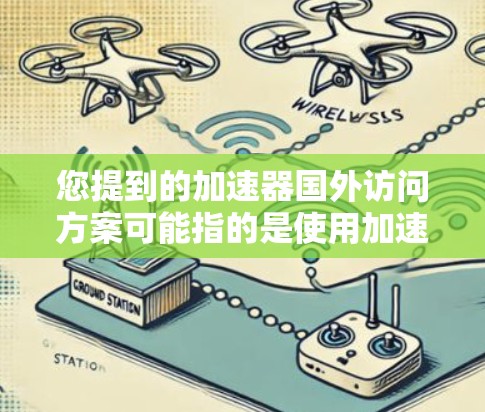 您提到的加速器国外访问方案可能指的是使用加速器技术（如加速器算法、加速器芯片、加速器工具等）进行国际访问或其他用途。以下是一些可能的解释和建议