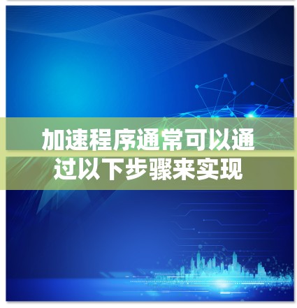 加速程序通常可以通过以下步骤来实现