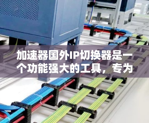加速器国外IP切换器是一个功能强大的工具，专为在不同网络环境中配置IP地址和优化网络速度而设计。以下是详细的步骤说明