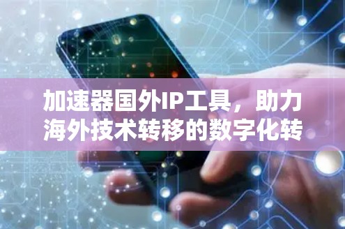 加速器国外IP工具，助力海外技术转移的数字化转型