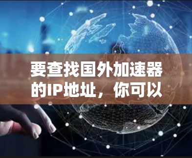 要查找国外加速器的IP地址，你可以按照以下步骤进行