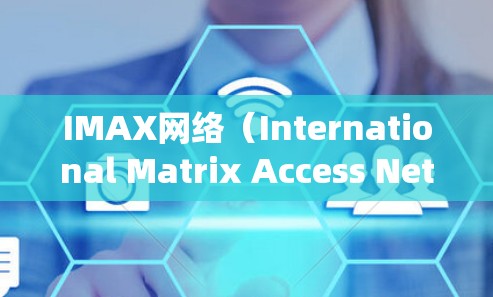 IMAX网络（International Matrix Access Network）是一个涵盖物流、支付和存储等多个环节的高效网络系统，主要用于国际物流和支付。以下是对IMAX网络的详细分析