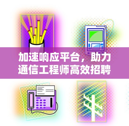 加速响应平台，助力通信工程师高效招聘