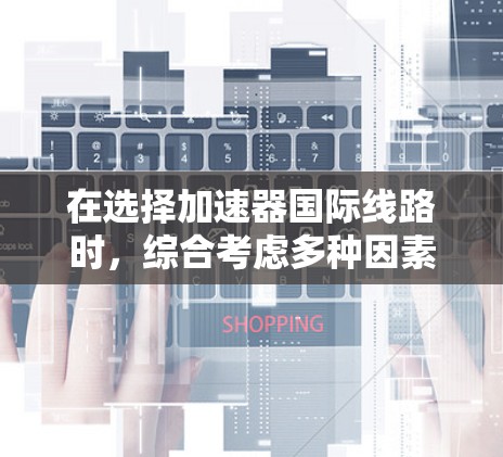 在选择加速器国际线路时，综合考虑多种因素后，以下是我的推荐