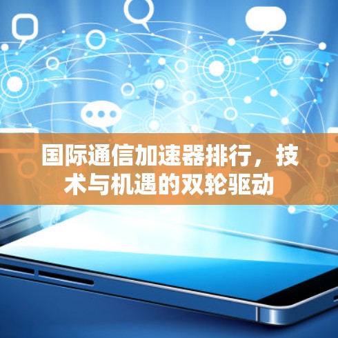 国际通信加速器排行，技术与机遇的双轮驱动