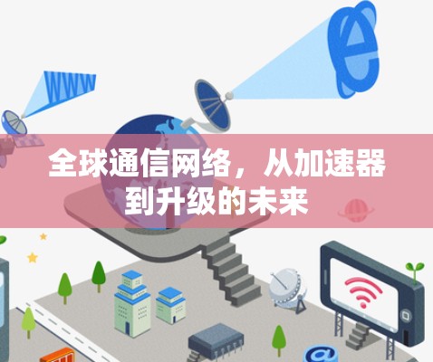 全球通信网络，从加速器到升级的未来