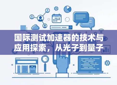 国际测试加速器的技术与应用探索，从光子到量子的未来挑战