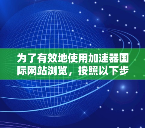 为了有效地使用加速器国际网站浏览，按照以下步骤进行
