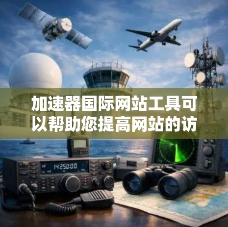 加速器国际网站工具可以帮助您提高网站的访问速度和流量效率。以下是一些推荐的工具，供您参考