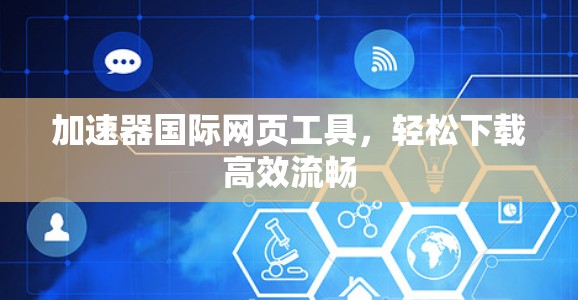 加速器国际网页工具，轻松下载高效流畅