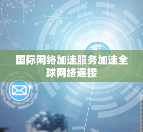国际网络加速服务加速全球网络连接