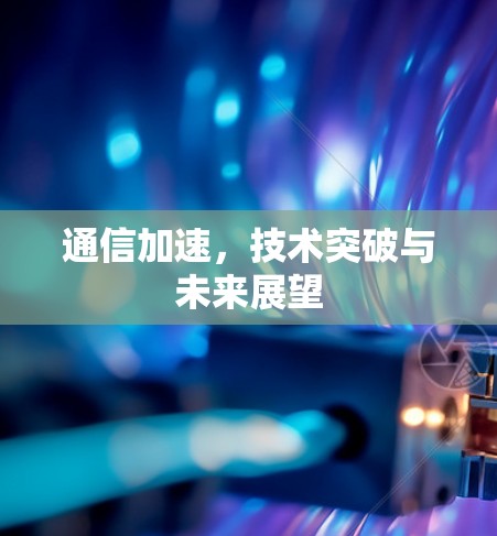 通信加速，技术突破与未来展望