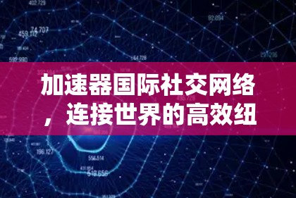 加速器国际社交网络，连接世界的高效纽带