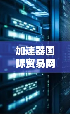加速器国际贸易网络是一个旨在促进不同国家和地区之间的贸易和投资合作的复杂系统。以下是对该网络的详细分析
