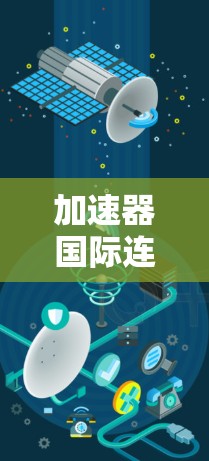 加速器国际连接服务是一种用于加速数据传输的工具，帮助用户提升网络速度和用户体验。以下是关于该服务的详细信息