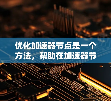 优化加速器节点是一个方法，帮助在加速器节点上运行代码并提高性能。以下是一步步的指南，帮助您从安装到优化加速器节点
