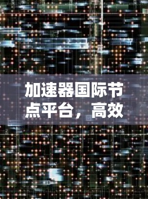 加速器国际节点平台，高效安全，多功能智能