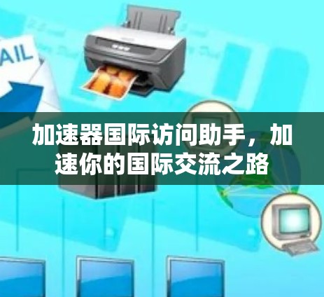 加速器国际访问助手，加速你的国际交流之路