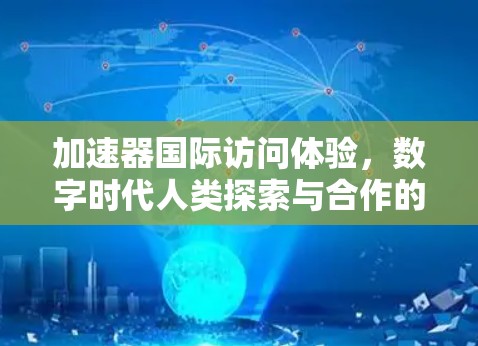 加速器国际访问体验，数字时代人类探索与合作的新范式