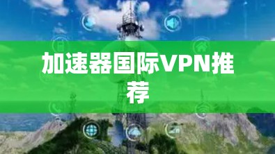 加速器国际VPN推荐