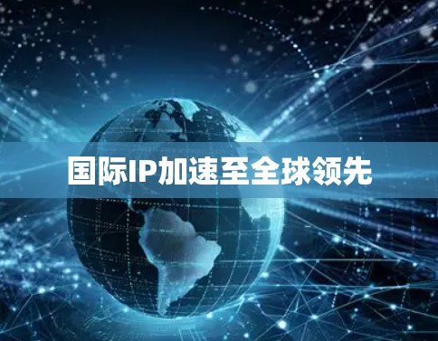 国际IP加速至全球领先