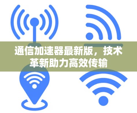 通信加速器最新版，技术革新助力高效传输