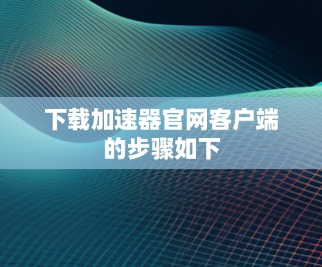 下载加速器官网客户端的步骤如下