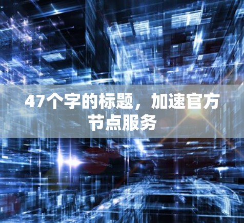 47个字的标题，加速官方节点服务
