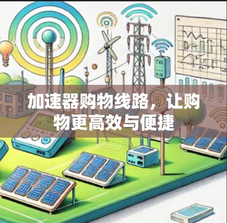加速器购物线路，让购物更高效与便捷