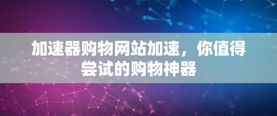 加速器购物网站加速，你值得尝试的购物神器