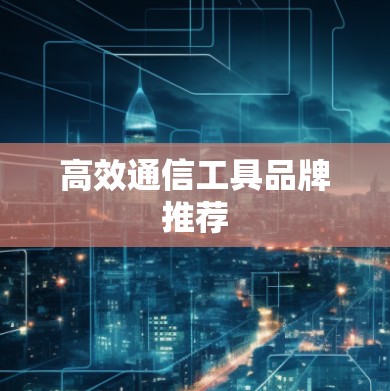 高效通信工具品牌推荐