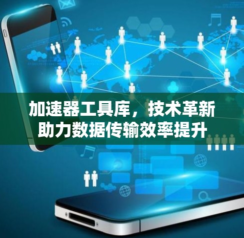 加速器工具库，技术革新助力数据传输效率提升