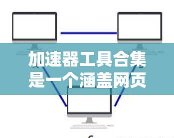加速器工具合集是一个涵盖网页加速、视频加速、直播加速、音乐加速等多种功能的工具库。以下是它们的主要特点、优缺点和推荐建议