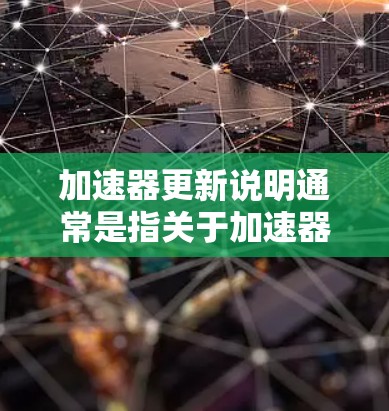 加速器更新说明通常是指关于加速器更新的说明文件或说明，具体内容取决于加速器的功能、用途以及更新版本。以下是几种常见的加速器更新说明可能包含的内容