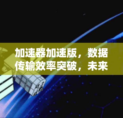加速器加速版，数据传输效率突破，未来通信系统的新篇章