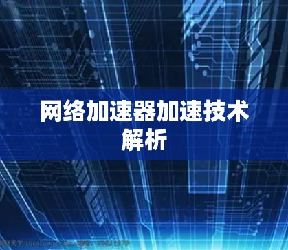 网络加速器加速技术解析