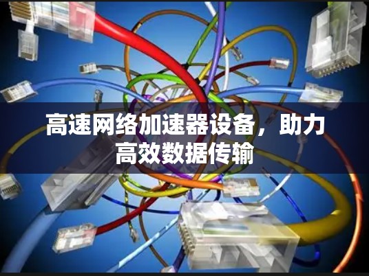 高速网络加速器设备，助力高效数据传输