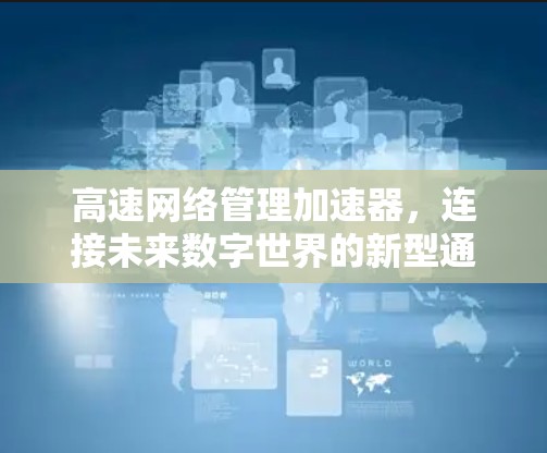 高速网络管理加速器，连接未来数字世界的新型通信设备