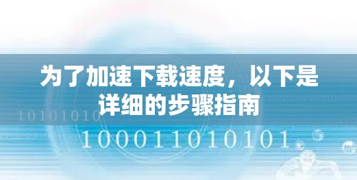 为了加速下载速度，以下是详细的步骤指南