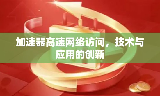 加速器高速网络访问，技术与应用的创新