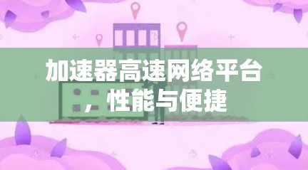 加速器高速网络平台，性能与便捷
