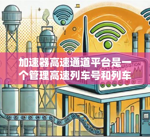 加速器高速通道平台是一个管理高速列车号和列车运行的关键系统，通常由国家或相关机构设立，负责不同区域内的列车号管理和列车运行的协调。以下是关于该平台的详细分析