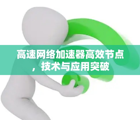 高速网络加速器高效节点，技术与应用突破