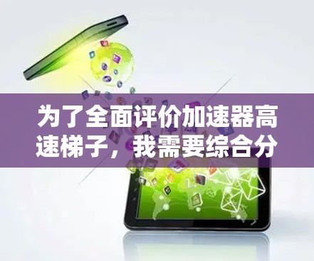 为了全面评价加速器高速梯子，我需要综合分析用户的真实反馈、评测内容以及实际使用体验。以下是详细的分析和总结